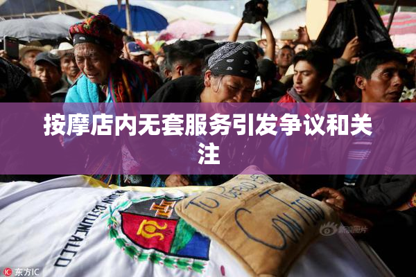 按摩店内无套服务引发争议和关注
