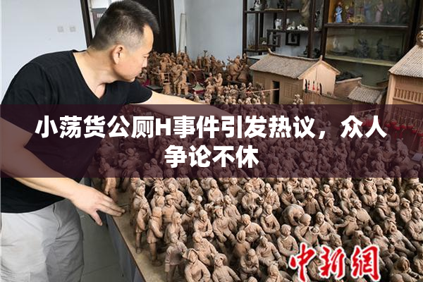 小荡货公厕H事件引发热议，众人争论不休