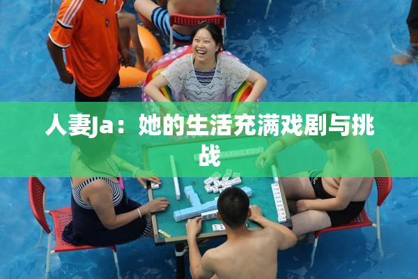 人妻Ja：她的生活充满戏剧与挑战