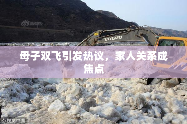 母子双飞引发热议，家人关系成焦点