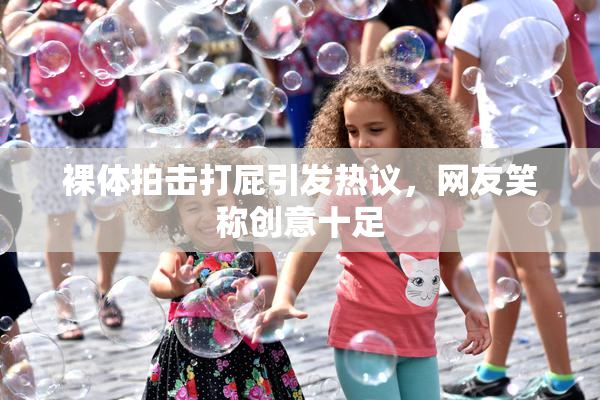 裸体拍击打屁引发热议，网友笑称创意十足