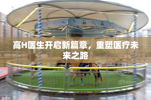 高H医生开启新篇章，重塑医疗未来之路