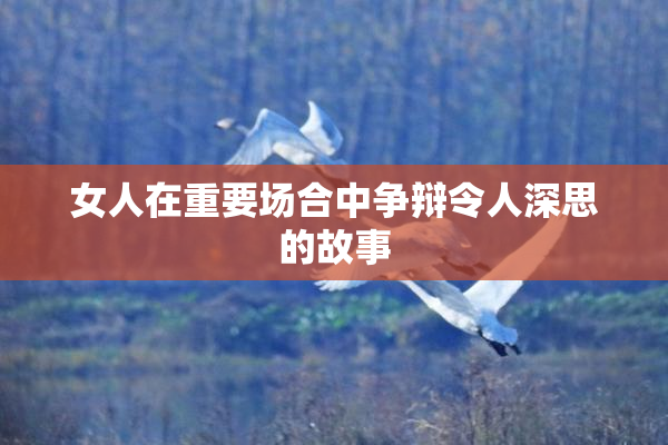 女人在重要场合中争辩令人深思的故事