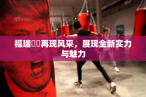 福瑞涊涊再现风采，展现全新实力与魅力
