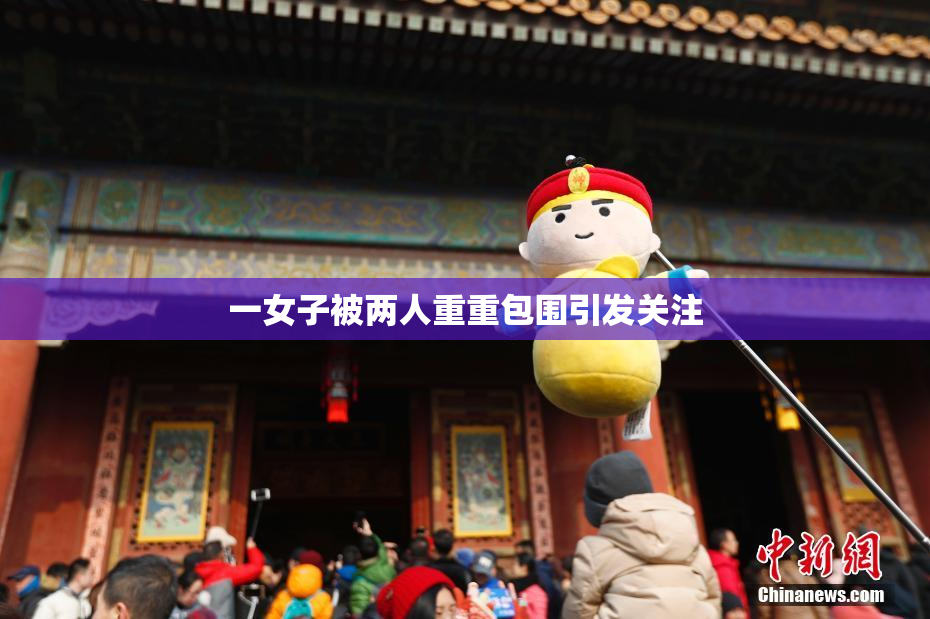 一女子被两人重重包围引发关注