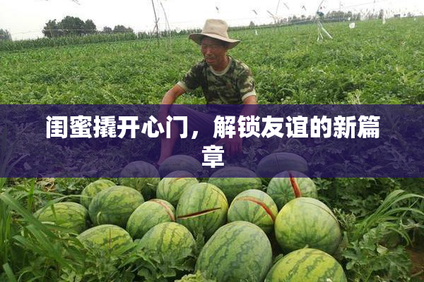 闺蜜撬开心门，解锁友谊的新篇章