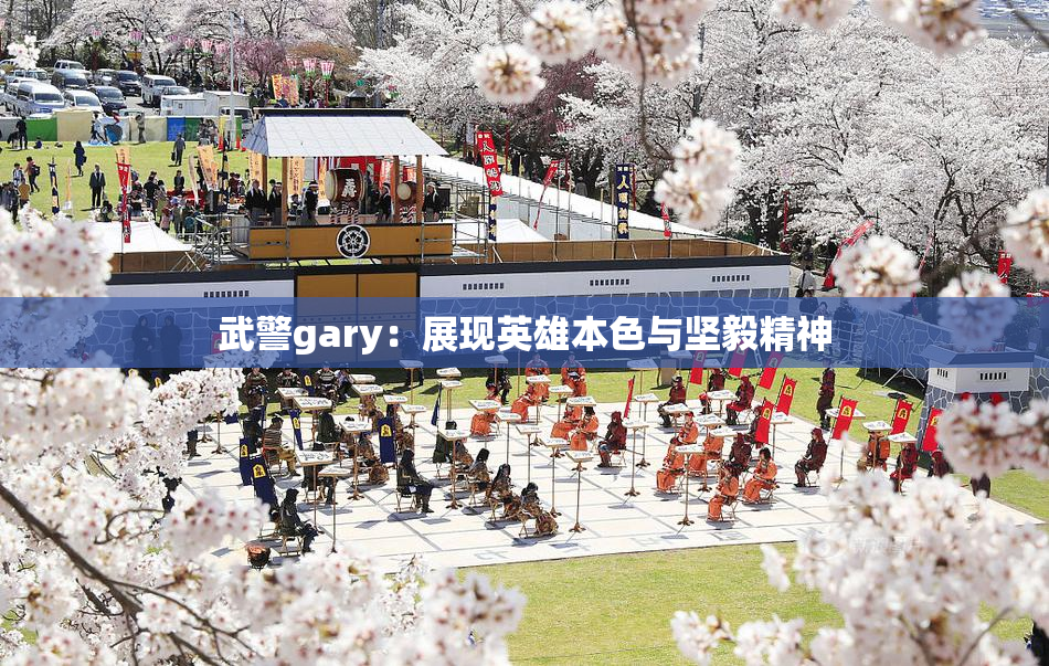 武警gary：展现英雄本色与坚毅精神