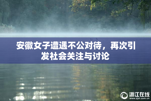 安徽女子遭遇不公对待，再次引发社会关注与讨论