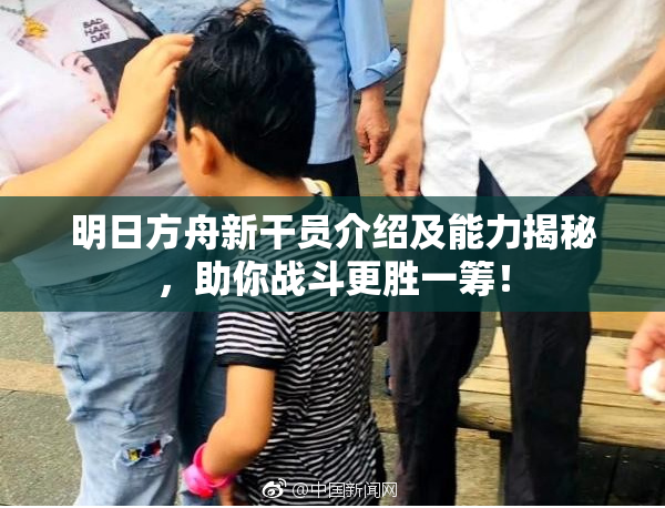 明日方舟新干员介绍及能力揭秘，助你战斗更胜一筹！