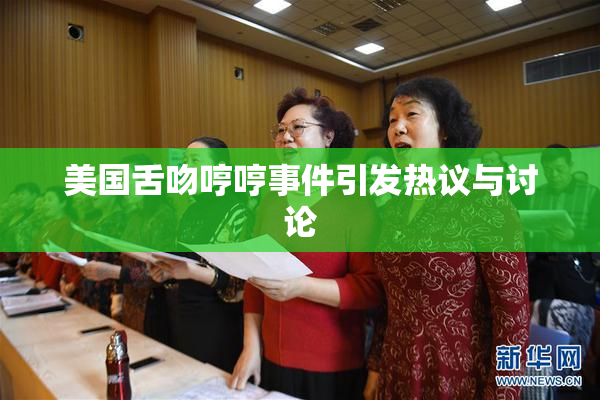 美国舌吻哼哼事件引发热议与讨论