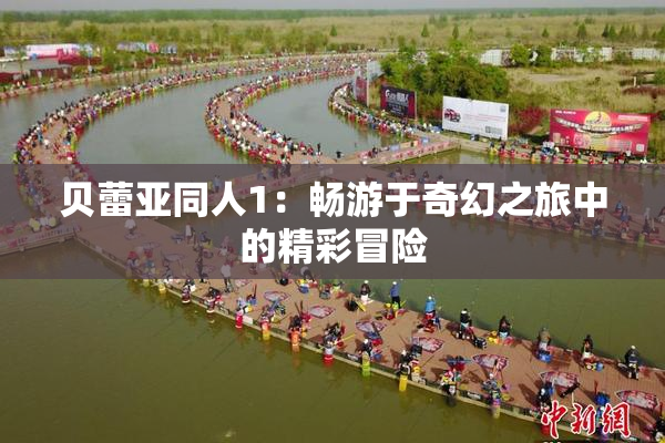 贝蕾亚同人1：畅游于奇幻之旅中的精彩冒险