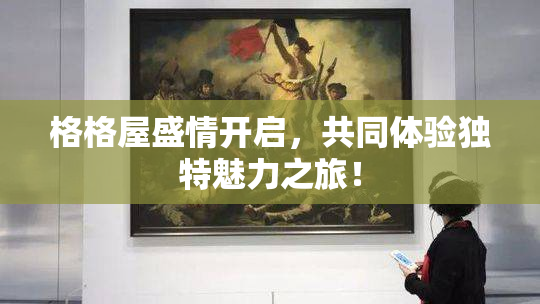 格格屋盛情开启，共同体验独特魅力之旅！