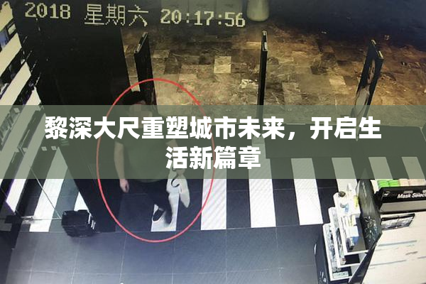 黎深大尺重塑城市未来，开启生活新篇章