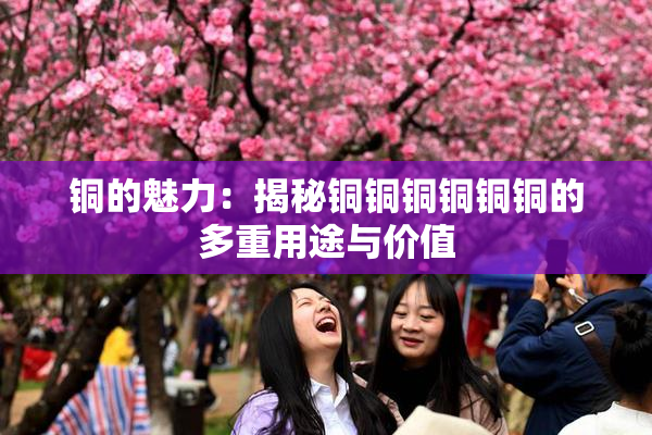 铜的魅力：揭秘铜铜铜铜铜铜的多重用途与价值