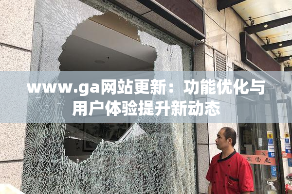 www.ga网站更新：功能优化与用户体验提升新动态