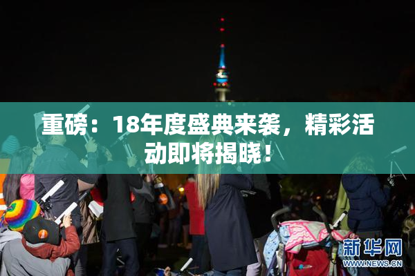 重磅：18年度盛典来袭，精彩活动即将揭晓！