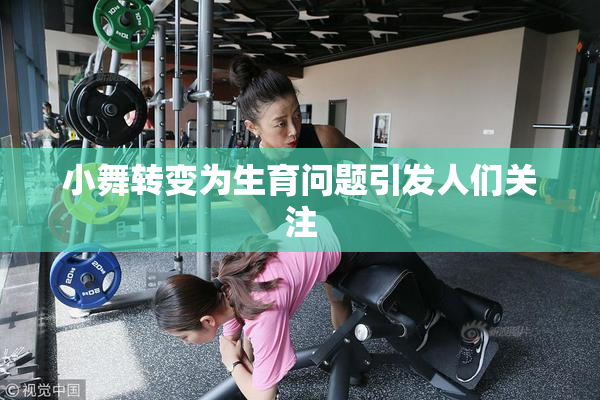 小舞转变为生育问题引发人们关注