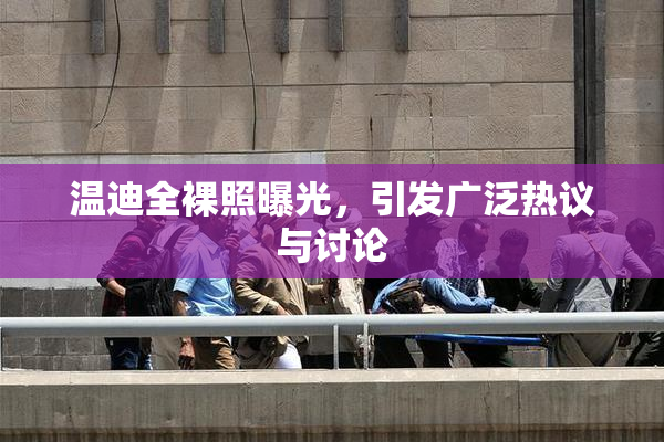 温迪全裸照曝光，引发广泛热议与讨论