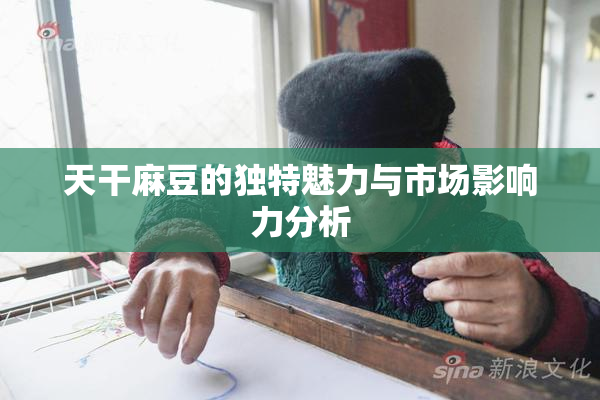 天干麻豆的独特魅力与市场影响力分析