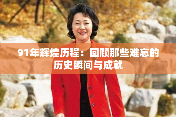 91年辉煌历程：回顾那些难忘的历史瞬间与成就