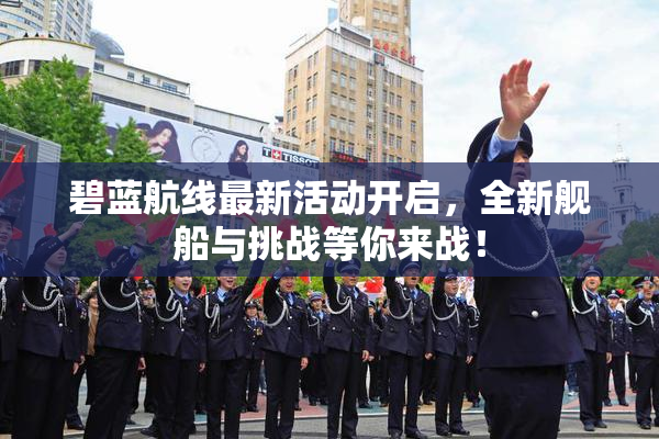 碧蓝航线最新活动开启，全新舰船与挑战等你来战！