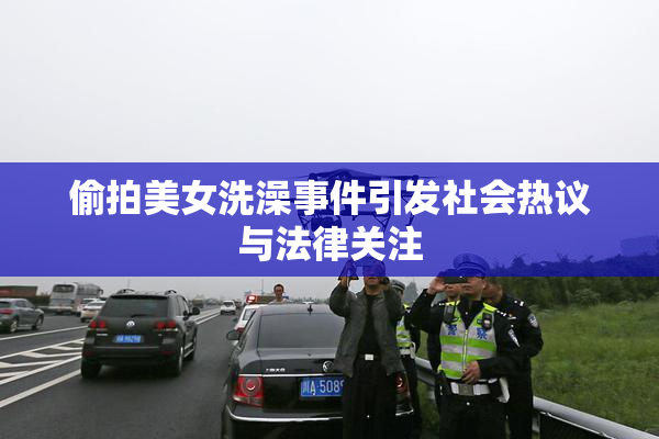 偷拍美女洗澡事件引发社会热议与法律关注