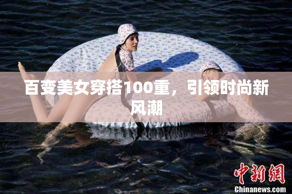 百变美女穿搭100重，引领时尚新风潮