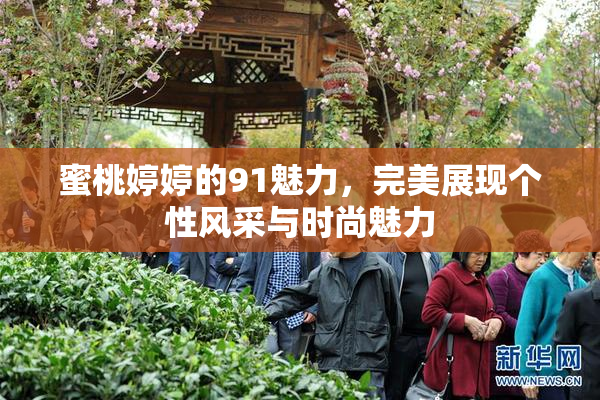蜜桃婷婷的91魅力，完美展现个性风采与时尚魅力
