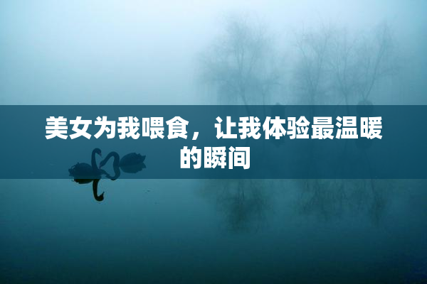 美女为我喂食，让我体验最温暖的瞬间
