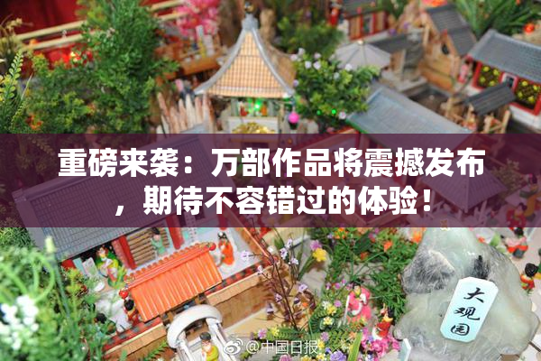 重磅来袭：万部作品将震撼发布，期待不容错过的体验！