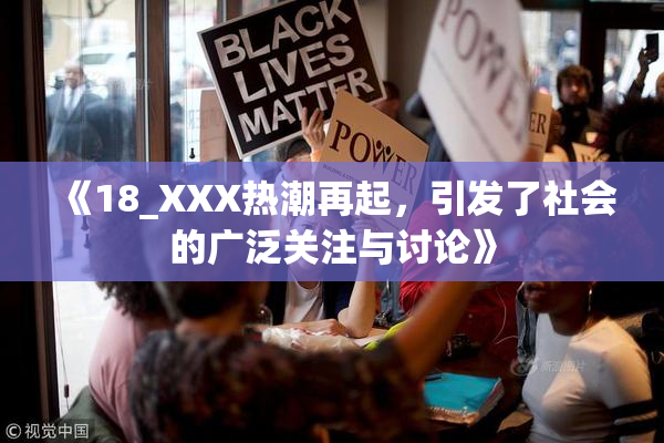 《18_XXX热潮再起，引发了社会的广泛关注与讨论》