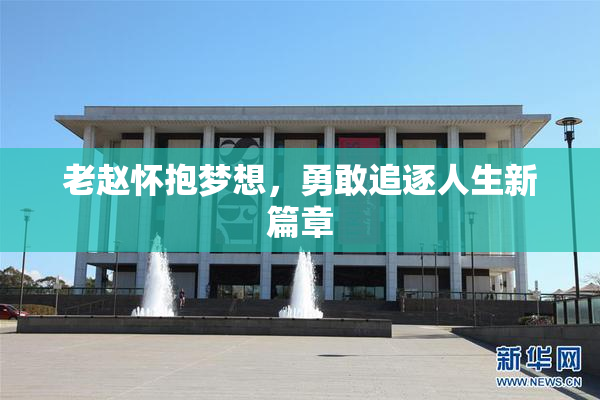 老赵怀抱梦想，勇敢追逐人生新篇章