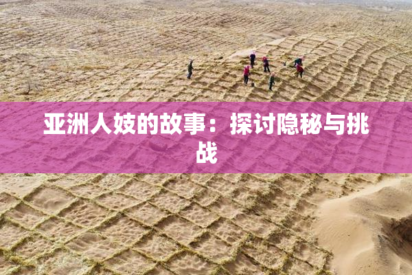 亚洲人妓的故事：探讨隐秘与挑战