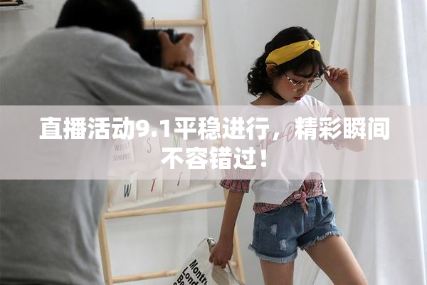 直播活动9.1平稳进行，精彩瞬间不容错过！