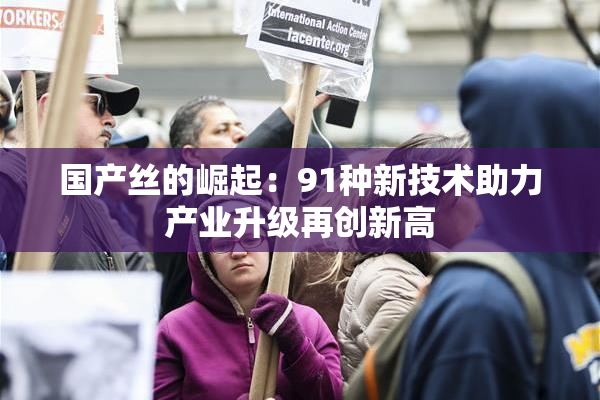 国产丝的崛起：91种新技术助力产业升级再创新高