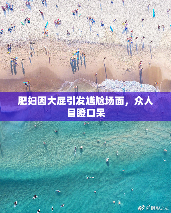 肥妇因大屁引发尴尬场面，众人目瞪口呆