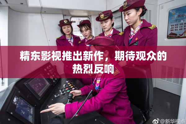 精东影视推出新作，期待观众的热烈反响