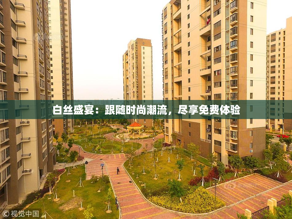 白丝盛宴：跟随时尚潮流，尽享免费体验