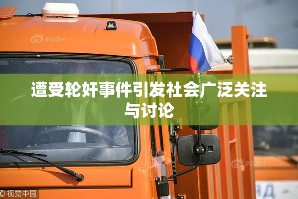 遭受轮奸事件引发社会广泛关注与讨论