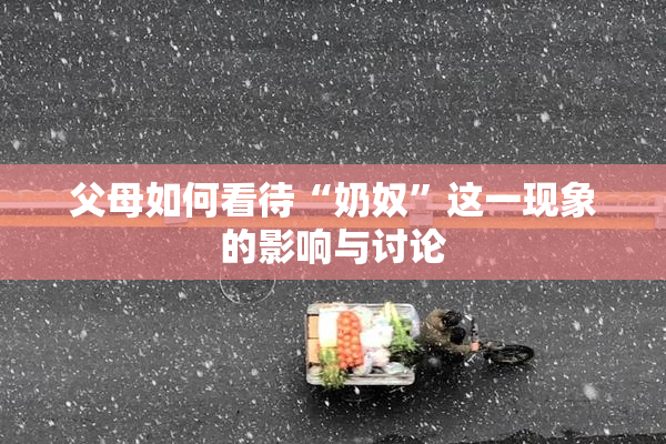 父母如何看待“奶奴”这一现象的影响与讨论