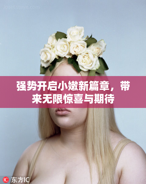 强势开启小嫩新篇章，带来无限惊喜与期待