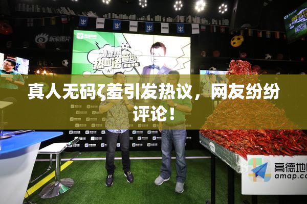 真人无码ζ羞引发热议，网友纷纷评论！
