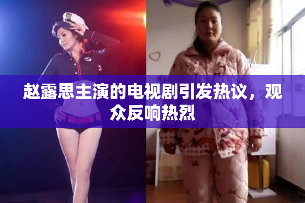 赵露思主演的电视剧引发热议，观众反响热烈