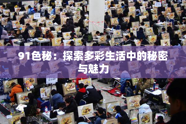 91色秘：探索多彩生活中的秘密与魅力