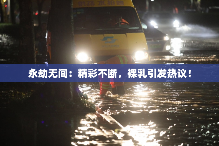 永劫无间：精彩不断，裸乳引发热议！
