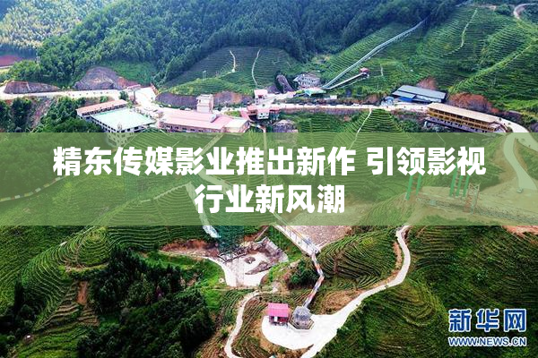 精东传媒影业推出新作 引领影视行业新风潮