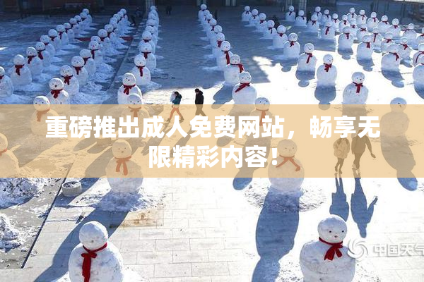重磅推出成人免费网站，畅享无限精彩内容！
