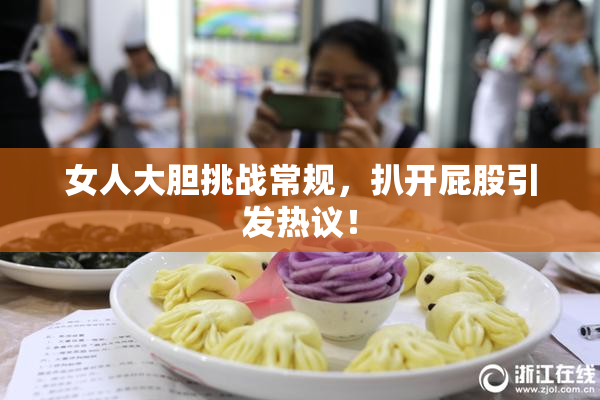 女人大胆挑战常规，扒开屁股引发热议！