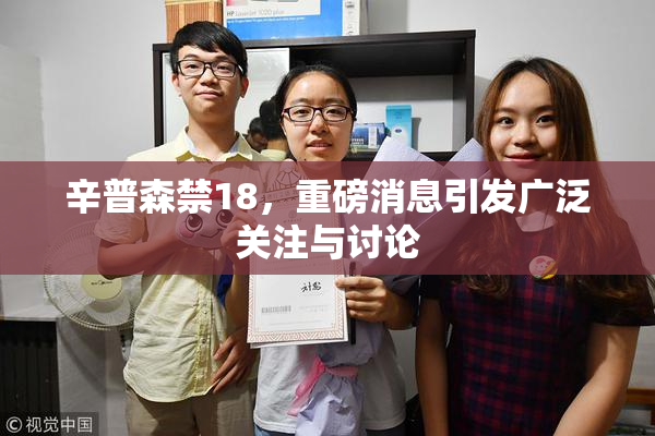 辛普森禁18，重磅消息引发广泛关注与讨论