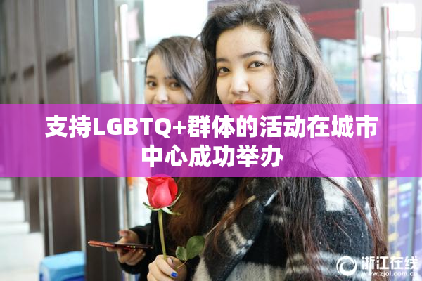 支持LGBTQ+群体的活动在城市中心成功举办